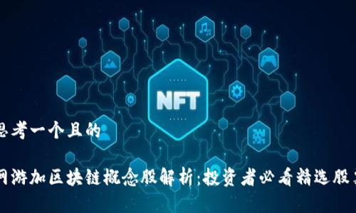 思考一个且的

网游加区块链概念股解析：投资者必看精选股票