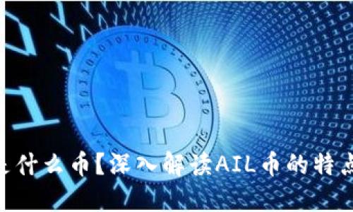 区块链AIL是什么币？深入解读AIL币的特点和未来潜力