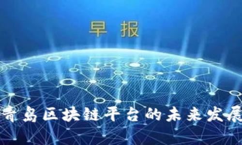 探索青岛区块链平台的未来发展潜力